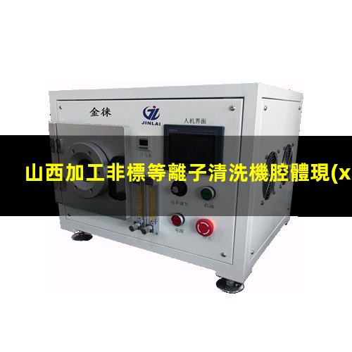 山西加工非標等離子清洗機腔體現(xiàn)貨