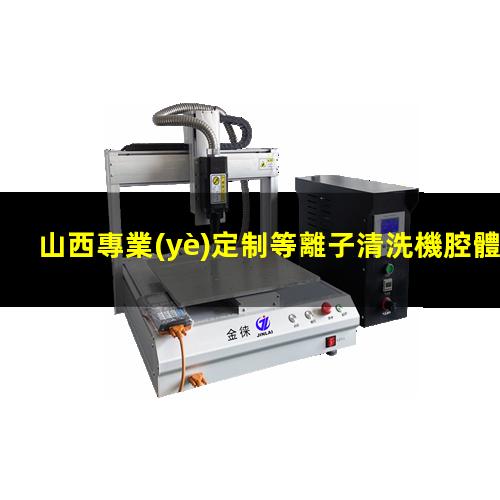 山西專業(yè)定制等離子清洗機腔體便宜