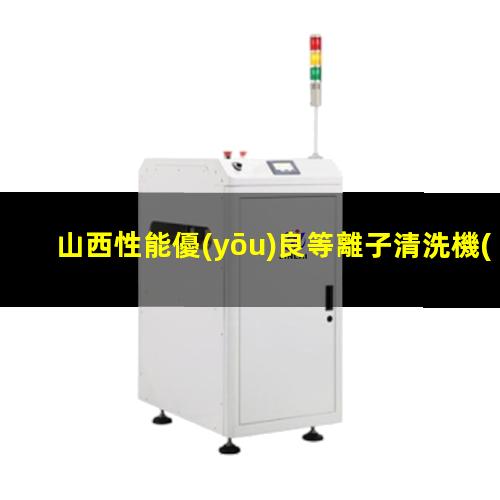 山西性能優(yōu)良等離子清洗機(jī)腔體廠家現(xiàn)貨