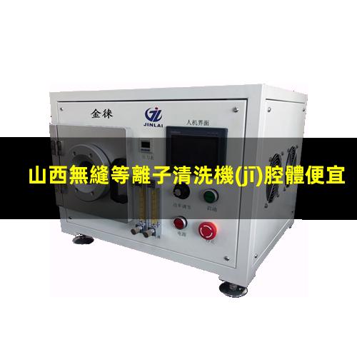 山西無縫等離子清洗機(jī)腔體便宜