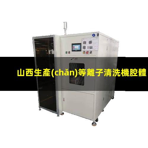 山西生產(chǎn)等離子清洗機腔體量大從優(yōu)