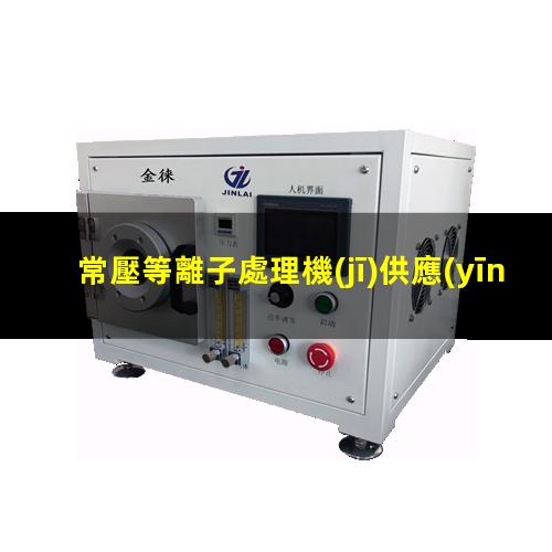 常壓等離子處理機(jī)供應(yīng)