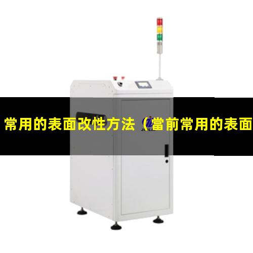 常用的表面改性方法（當前常用的表面改性技術）
