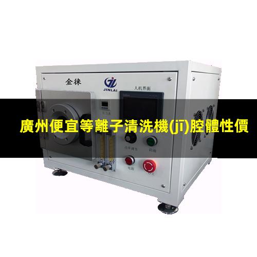 廣州便宜等離子清洗機(jī)腔體性價比高