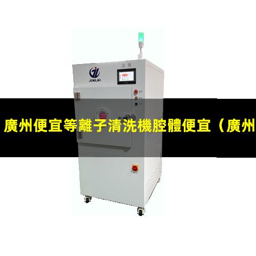 廣州便宜等離子清洗機腔體便宜
