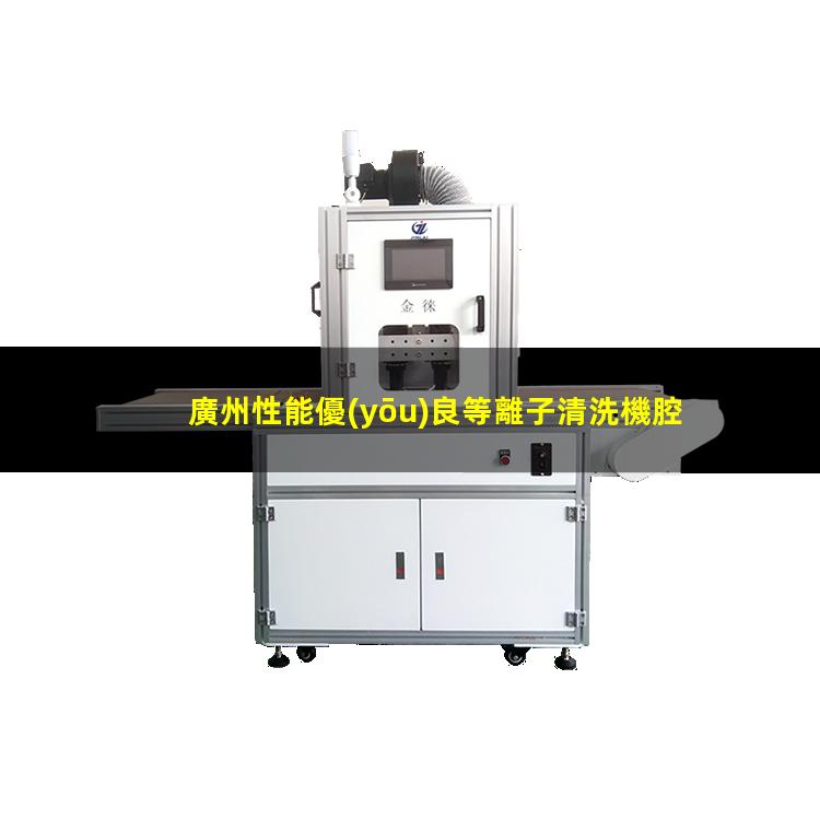 廣州性能優(yōu)良等離子清洗機腔體便宜