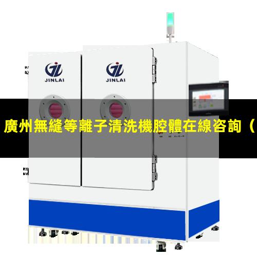 廣州無縫等離子清洗機腔體在線咨詢