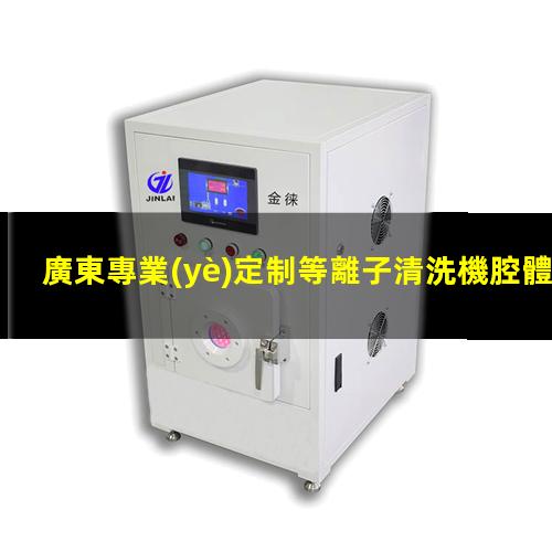 廣東專業(yè)定制等離子清洗機腔體銷售廠家
