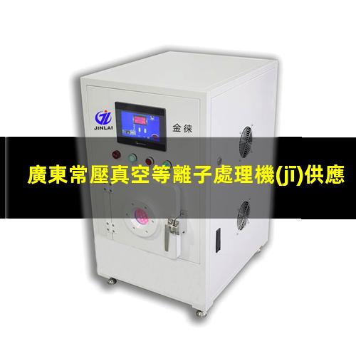 廣東常壓真空等離子處理機(jī)供應(yīng)