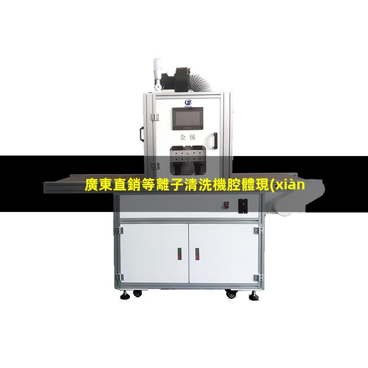 廣東直銷等離子清洗機腔體現(xiàn)貨