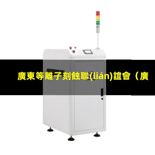 廣東等離子刻蝕聯(lián)誼會
