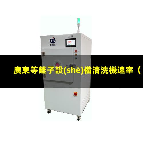 廣東等離子設(shè)備清洗機速率