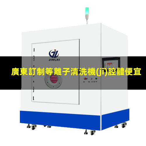 廣東訂制等離子清洗機(jī)腔體便宜