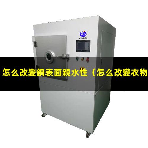 怎么改變銅表面親水性