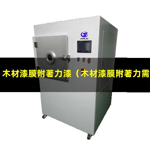 木材漆膜附著力漆（木材漆膜附著力需多少）