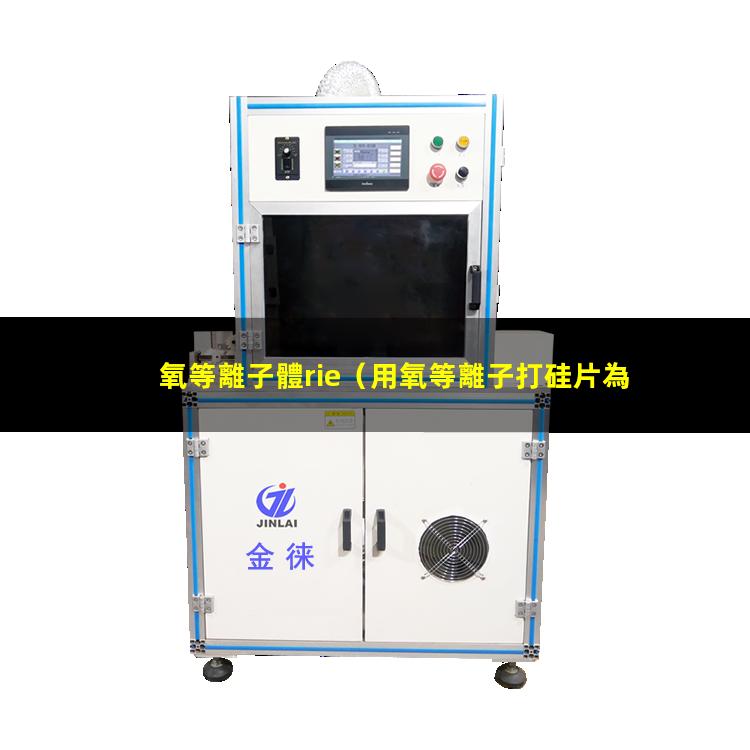 氧等離子體rie（用氧等離子打硅片為什么會(huì)增加吸附能力）