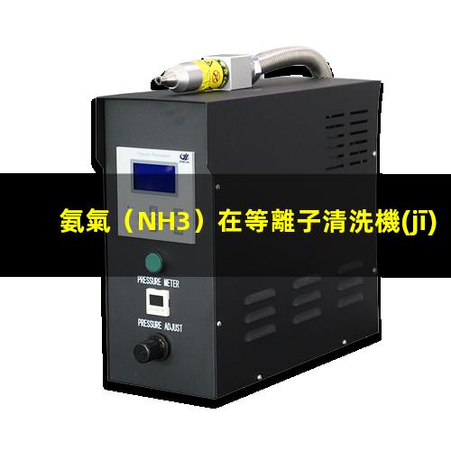 氨氣（NH3）在等離子清洗機(jī)處理過程中有哪些作用