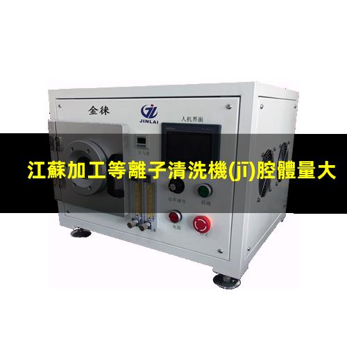 江蘇加工等離子清洗機(jī)腔體量大從優(yōu)