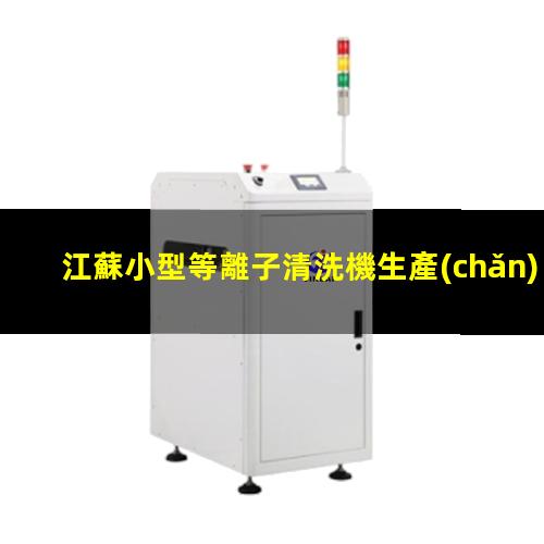江蘇小型等離子清洗機生產(chǎn)商