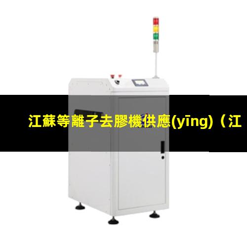 江蘇等離子去膠機供應(yīng)
