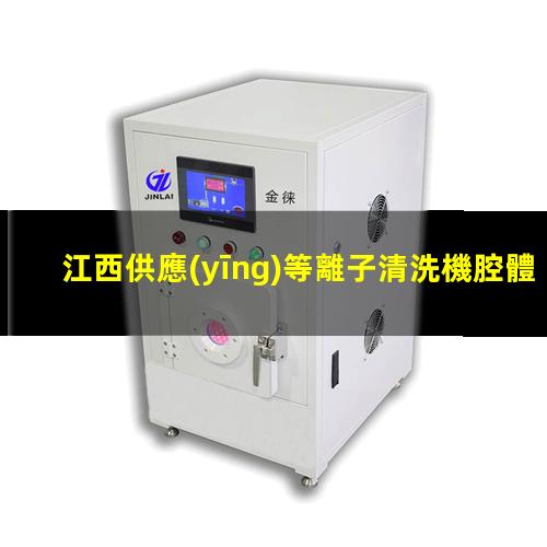 江西供應(yīng)等離子清洗機腔體現(xiàn)貨