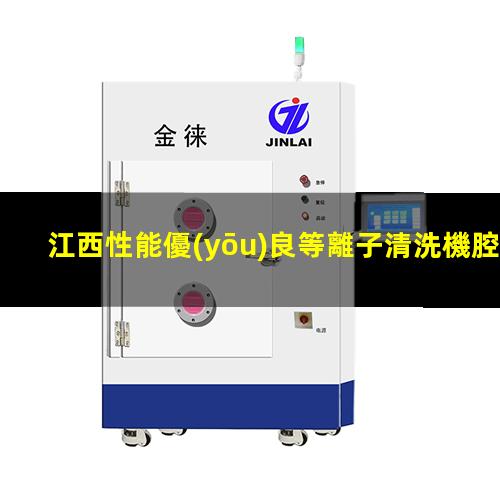 江西性能優(yōu)良等離子清洗機腔體銷售廠家