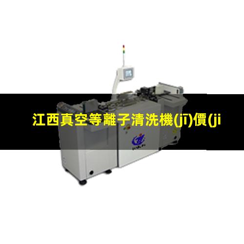 江西真空等離子清洗機(jī)價(jià)格表