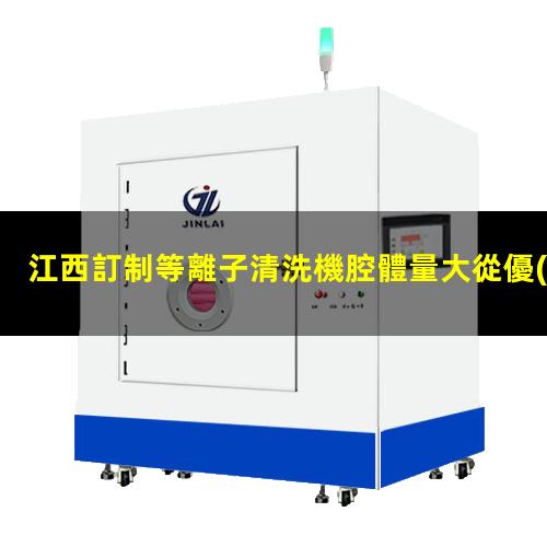 江西訂制等離子清洗機腔體量大從優(yōu)