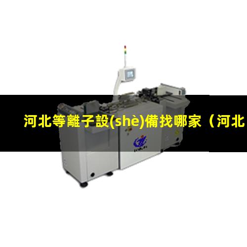 河北等離子設(shè)備找哪家