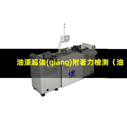 油漆超強(qiáng)附著力檢測