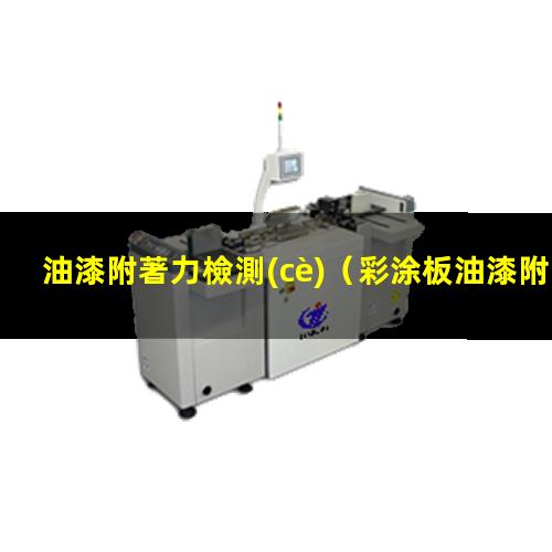油漆附著力檢測(cè)（彩涂板油漆附著力檢測(cè)標(biāo)準(zhǔn)）