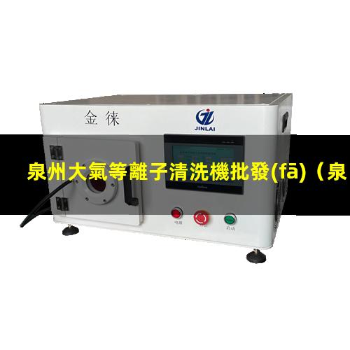 泉州大氣等離子清洗機批發(fā)