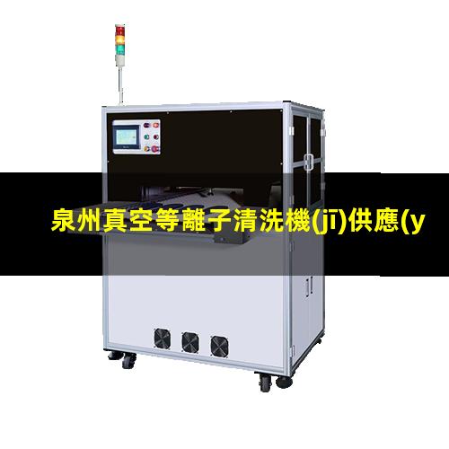 泉州真空等離子清洗機(jī)供應(yīng)商