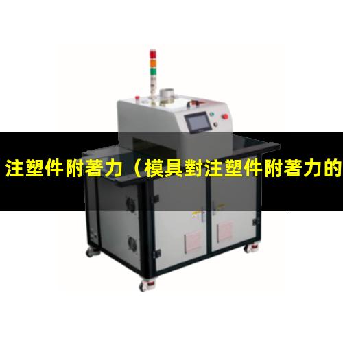 注塑件附著力（模具對注塑件附著力的影響）注塑件附著力的影響