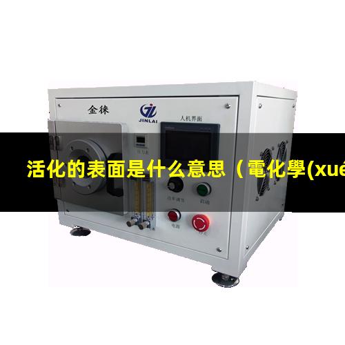 活化的表面是什么意思（電化學(xué)氧化活化的表面重構(gòu)）