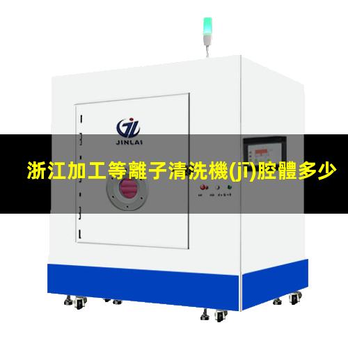 浙江加工等離子清洗機(jī)腔體多少錢