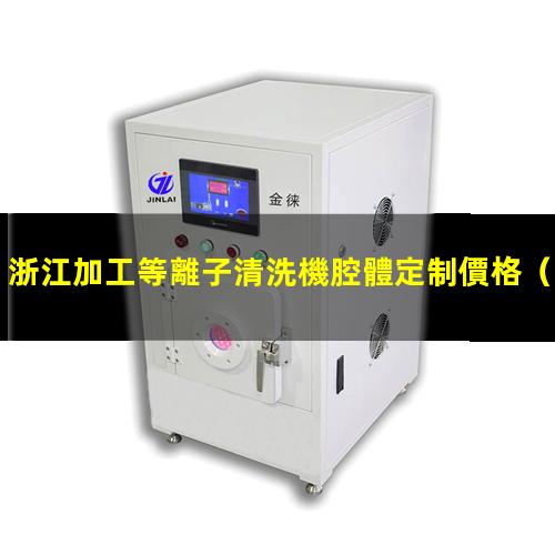 浙江加工等離子清洗機腔體定制價格