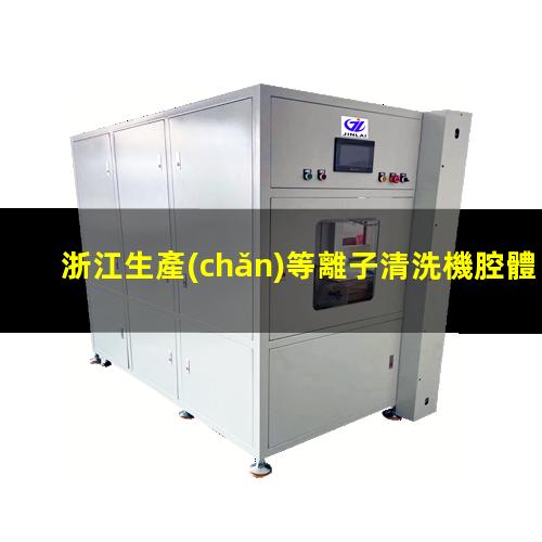 浙江生產(chǎn)等離子清洗機腔體價格優(yōu)惠