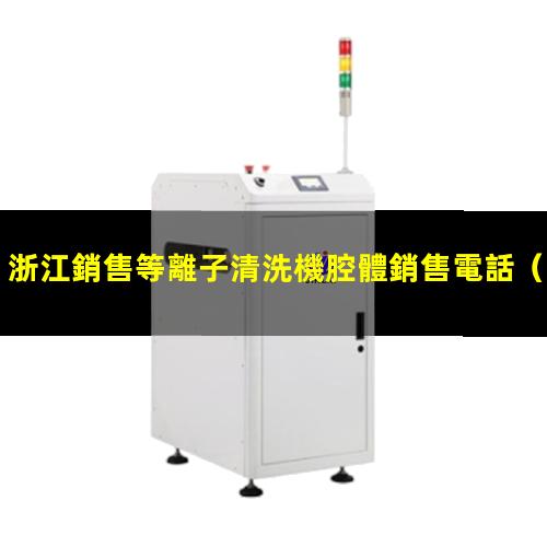 浙江銷售等離子清洗機腔體銷售電話（浙江銷售等離子清洗機腔體規(guī)格齊全）