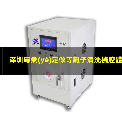 深圳專業(yè)定做等離子清洗機腔體優(yōu)質(zhì)服務(wù)