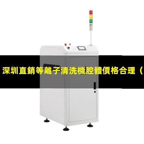 深圳直銷等離子清洗機腔體價格合理
