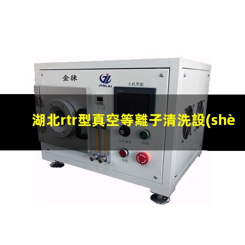 湖北rtr型真空等離子清洗設(shè)備原理