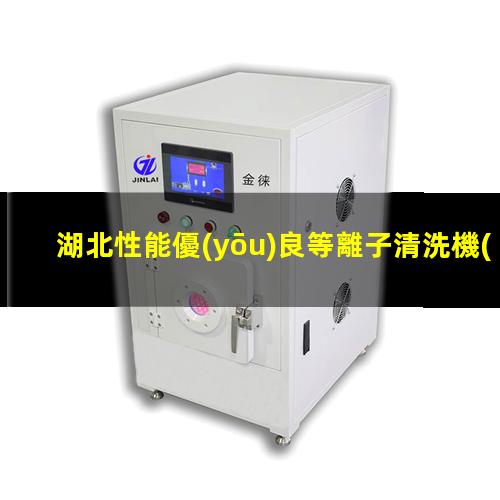 湖北性能優(yōu)良等離子清洗機(jī)腔體制造廠家