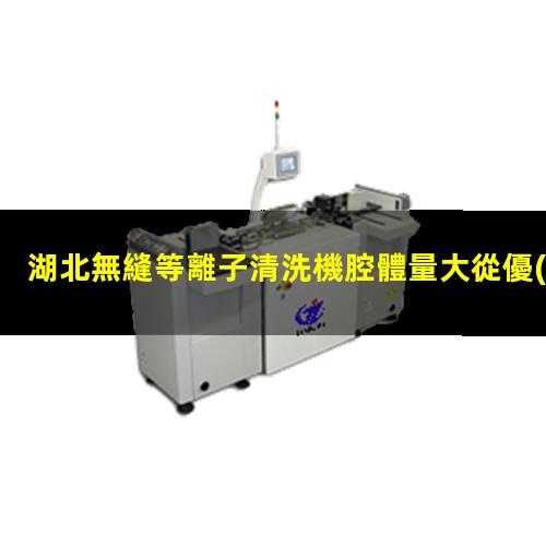 湖北無縫等離子清洗機腔體量大從優(yōu)