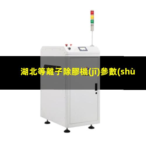 湖北等離子除膠機(jī)參數(shù)
