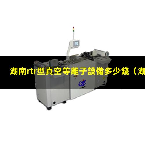 湖南rtr型真空等離子設備多少錢