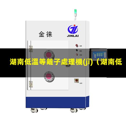 湖南低溫等離子處理機(jī)（湖南低溫等離子處理機(jī)找哪家）