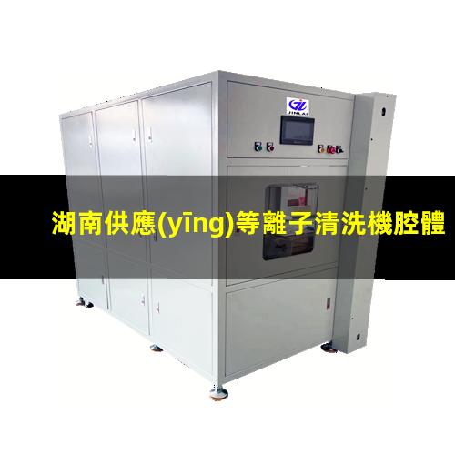 湖南供應(yīng)等離子清洗機腔體銷售電話