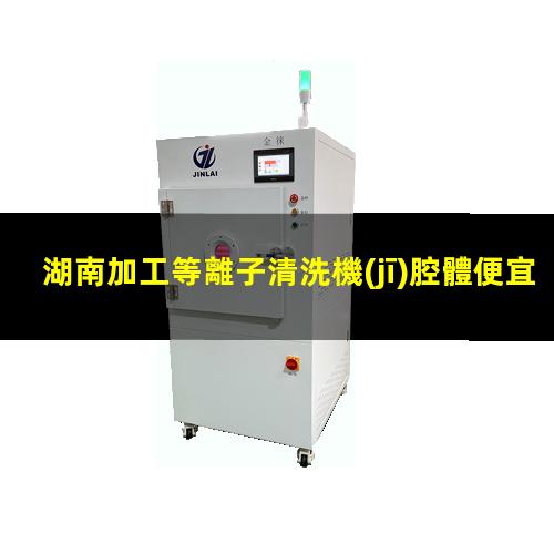 湖南加工等離子清洗機(jī)腔體便宜