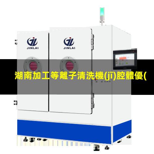 湖南加工等離子清洗機(jī)腔體優(yōu)質(zhì)服務(wù)
